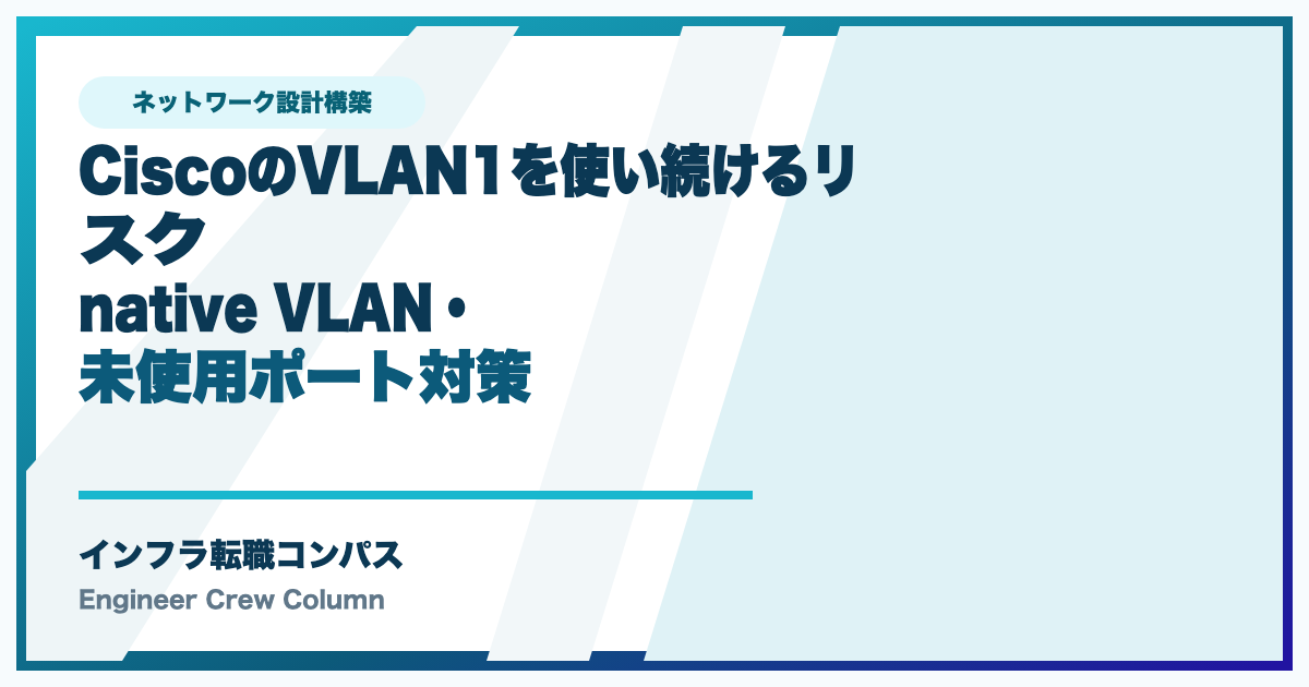 CiscoのVLAN1を使い続けるリスク|native VLAN・未使用ポート対策