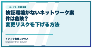 検証環境がないネットワーク案件は危険?変更リスクを下げる方法